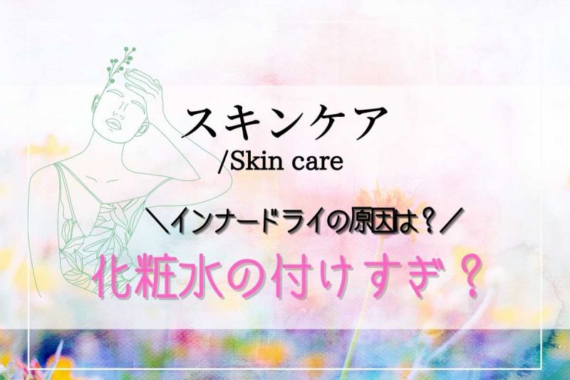 インナードライ 化粧水 つけすぎ？！間違いだらけのケアや原因を解決しよう！