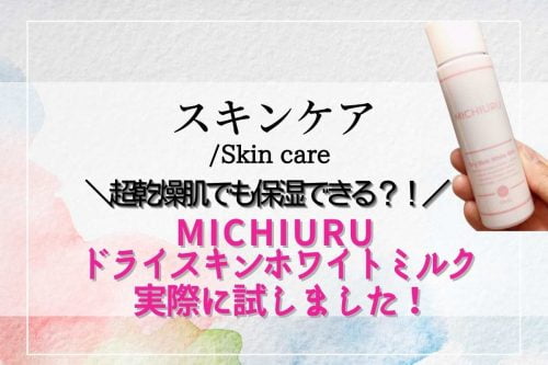MICHIURU(ミチウル)の効果と口コミが分かる！ ドライスキンホワイトミルクは超乾燥肌に効果あり？！実際に使って効果を徹底検証