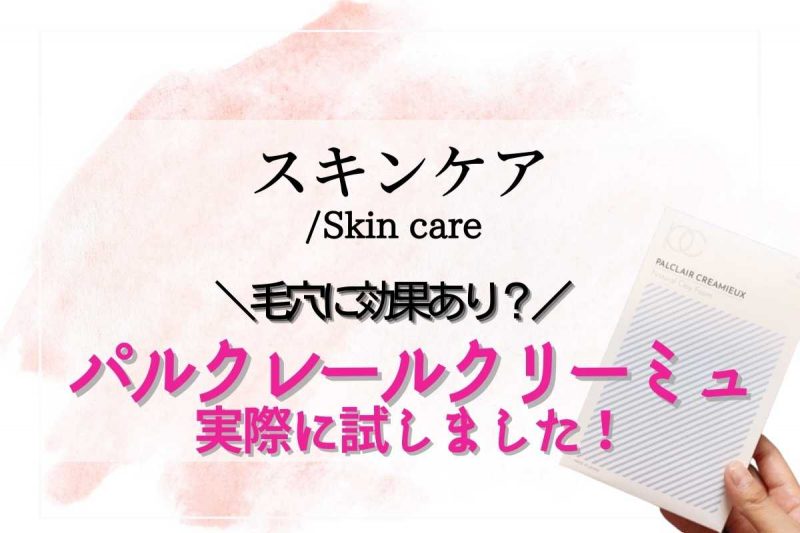 パルクレールクリーミュー の口コミや効果が分かる！実際に使って毛穴に効果があるか徹底検証