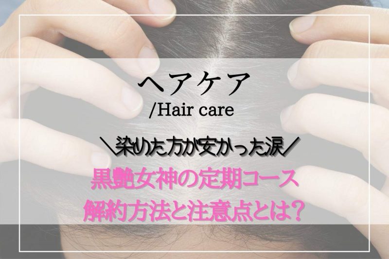 黒艶女神の定期コース解約方法と注意点とは？解約の為に追加7000円以上払った私は白髪を染めた方が安かった！
