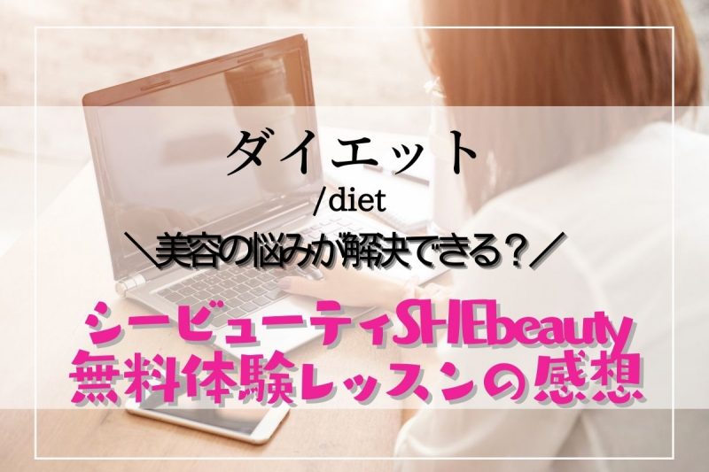 SHEbeauty（シービューティ）とは？無料体験レビュー　実際に受けてみました！