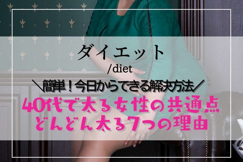 40代で太る女性の共通点　どんどん太る７つ理由！今日からできる対策