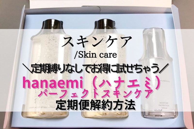 hanaemi（ハナエミ）パーフェクトスキンケアの定期便解約方法　回数縛りがないのでお得に試せる