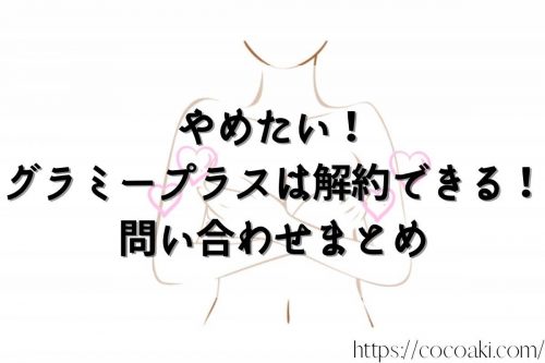 グラミープラス やめたい！問い合わせまとめ