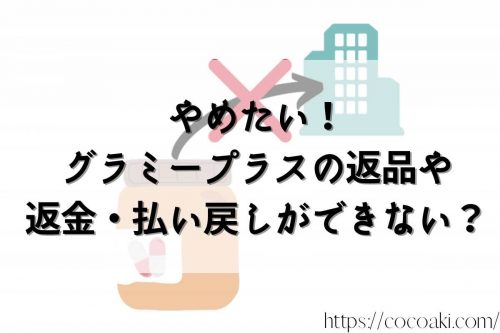  グラミープラス やめたい  返品や返金・払い戻しができない？